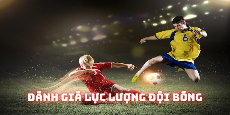 Chơi kèo chấp 1 trái nên đánh giá lực lượng