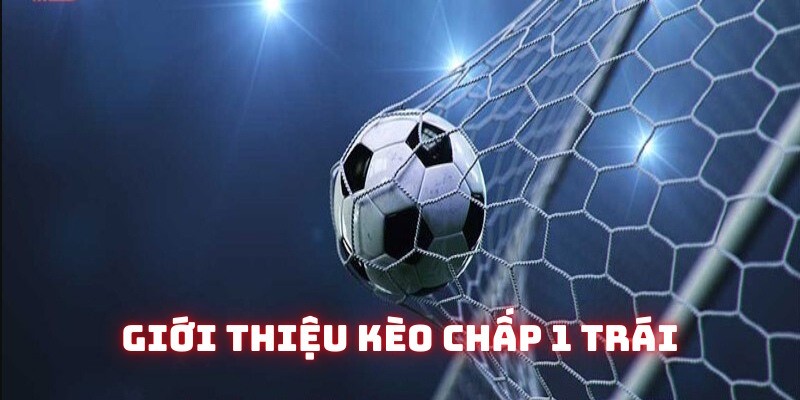 Thông tin giới thiệu kèo chấp 1 trái